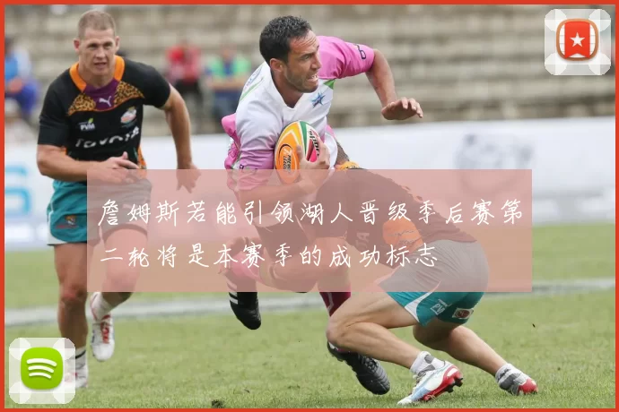 詹姆斯若能引领湖人晋级季后赛第二轮将是本赛季的成功标志