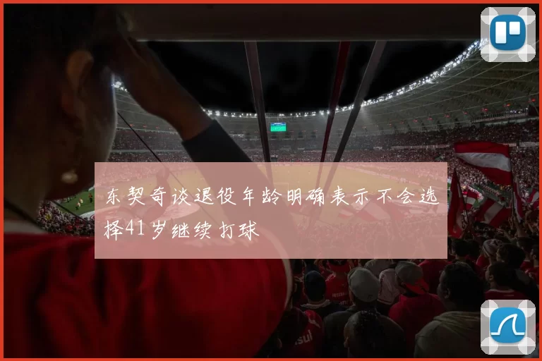 东契奇谈退役年龄明确表示不会选择41岁继续打球
