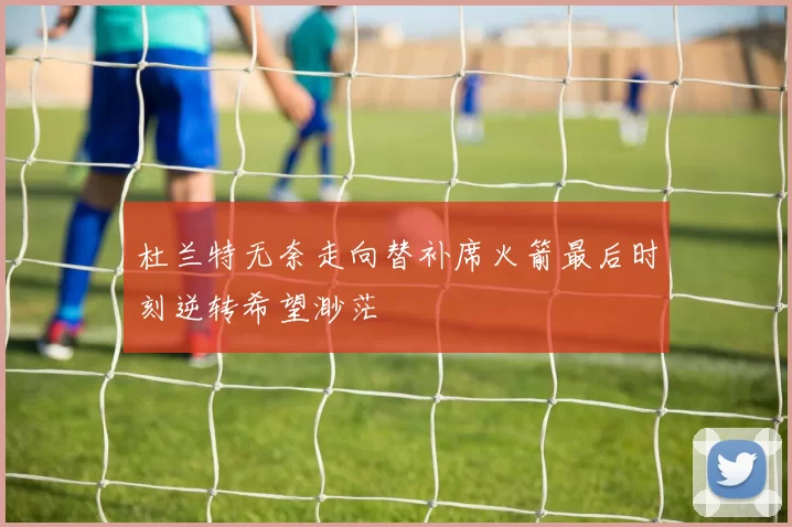 杜兰特无奈走向替补席火箭最后时刻逆转希望渺茫