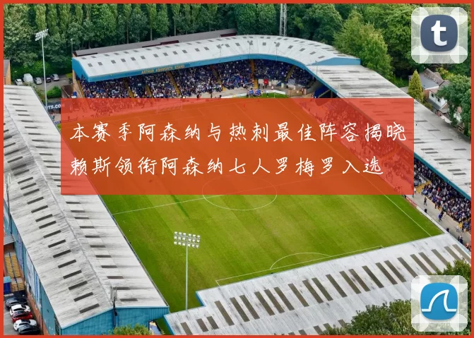 本赛季阿森纳与热刺最佳阵容揭晓赖斯领衔阿森纳七人罗梅罗入选