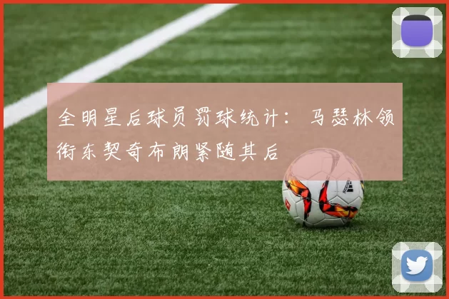 全明星后球员罚球统计：马瑟林领衔东契奇布朗紧随其后