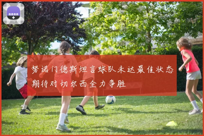 努诺门德斯坦言球队未达最佳状态期待对切尔西全力争胜