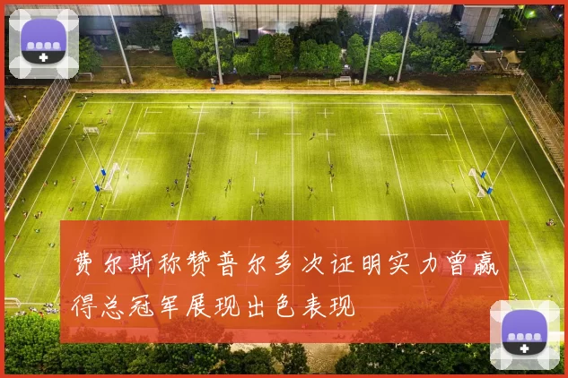 费尔斯称赞普尔多次证明实力曾赢得总冠军展现出色表现