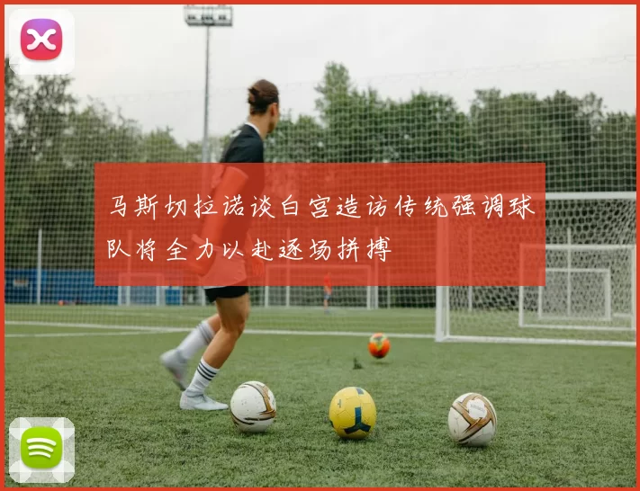 马斯切拉诺谈白宫造访传统强调球队将全力以赴逐场拼搏