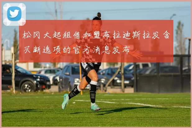 松冈大起租借加盟布拉迪斯拉发含买断选项的官方消息发布