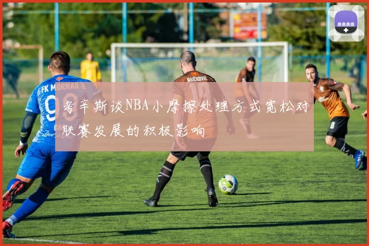 考辛斯谈NBA小摩擦处理方式宽松对联赛发展的积极影响