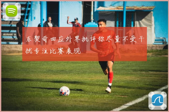 东契奇回应外界批评称尽量不受干扰专注比赛表现