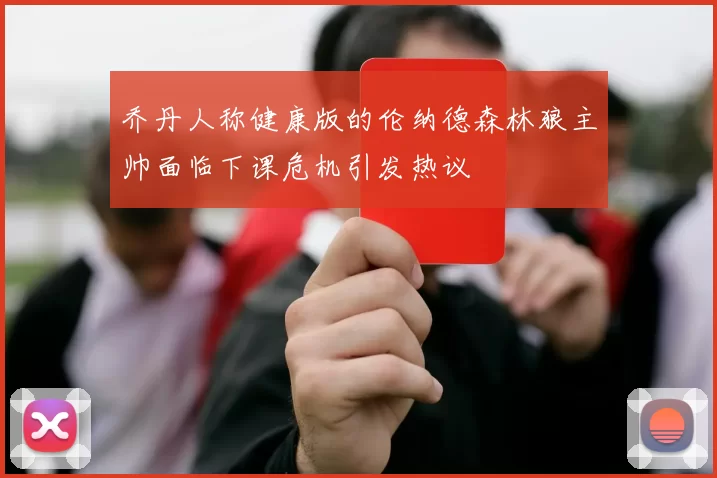 乔丹人称健康版的伦纳德森林狼主帅面临下课危机引发热议