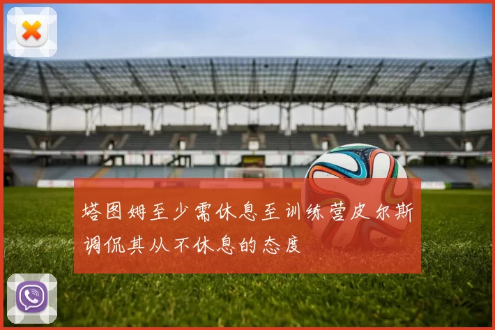 塔图姆至少需休息至训练营皮尔斯调侃其从不休息的态度