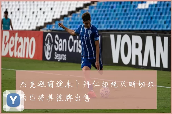 杰克逊前途未卜拜仁拒绝买断切尔西已将其挂牌出售
